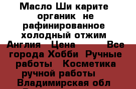 Масло Ши карите, органик, не рафинированное, холодный отжим. Англия › Цена ­ 449 - Все города Хобби. Ручные работы » Косметика ручной работы   . Владимирская обл.,Вязниковский р-н